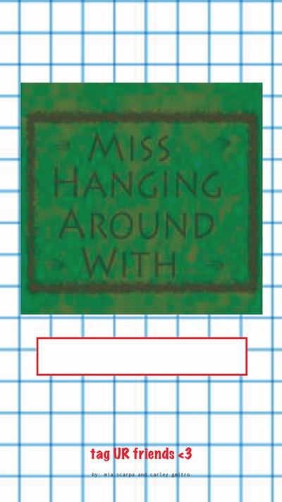 Miss hanging around with